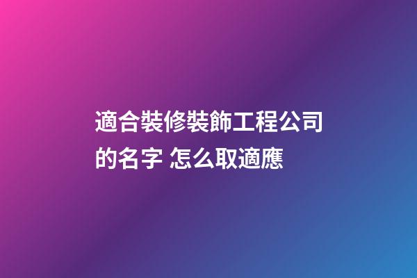 適合裝修裝飾工程公司的名字 怎么取適應-第1張-公司起名-玄機派